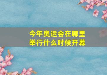 今年奥运会在哪里举行什么时候开幕