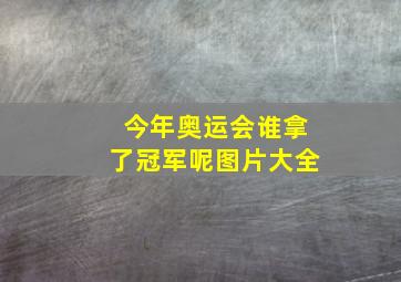 今年奥运会谁拿了冠军呢图片大全