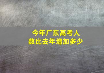 今年广东高考人数比去年增加多少