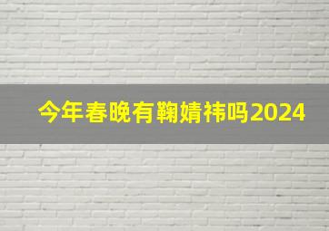 今年春晚有鞠婧祎吗2024