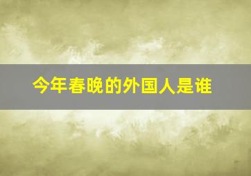 今年春晚的外国人是谁