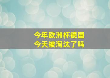 今年欧洲杯德国今天被淘汰了吗