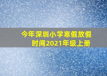 今年深圳小学寒假放假时间2021年级上册