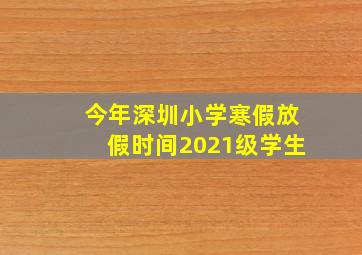 今年深圳小学寒假放假时间2021级学生