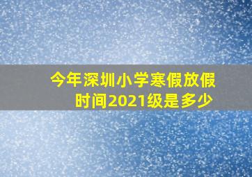 今年深圳小学寒假放假时间2021级是多少