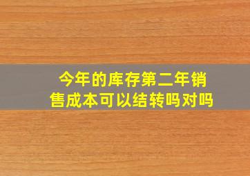 今年的库存第二年销售成本可以结转吗对吗