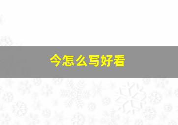 今怎么写好看