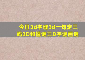 今日3d字谜3d一句定三码3D和值谜三D字谜画谜