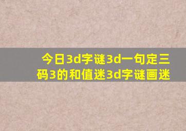 今日3d字谜3d一句定三码3的和值迷3d字谜画迷