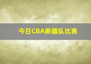 今日CBA新疆队比赛