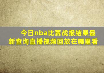 今日nba比赛战报结果最新查询直播视频回放在哪里看