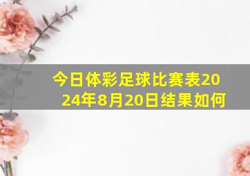 今日体彩足球比赛表2024年8月20日结果如何