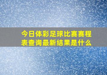 今日体彩足球比赛赛程表查询最新结果是什么