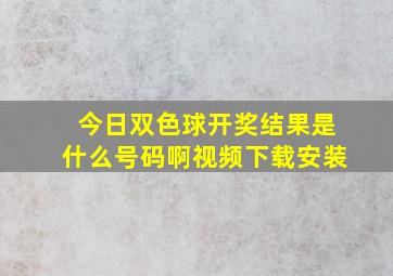 今日双色球开奖结果是什么号码啊视频下载安装