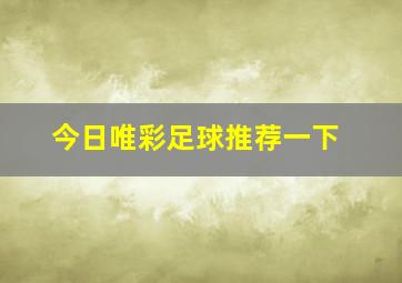 今日唯彩足球推荐一下