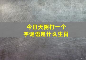 今日天阴打一个字谜语是什么生肖