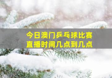 今日澳门乒乓球比赛直播时间几点到几点