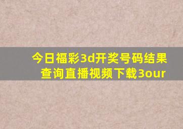 今日福彩3d开奖号码结果查询直播视频下载3our