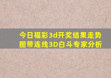 今日福彩3d开奖结果走势图带连线3D白斗专家分析