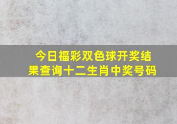 今日福彩双色球开奖结果查询十二生肖中奖号码