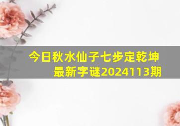 今日秋水仙子七步定乾坤最新字谜2024113期