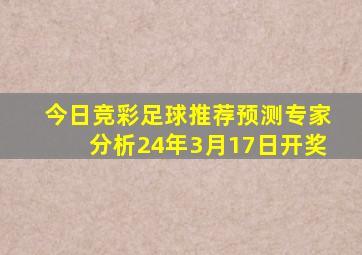 今日竞彩足球推荐预测专家分析24年3月17日开奖