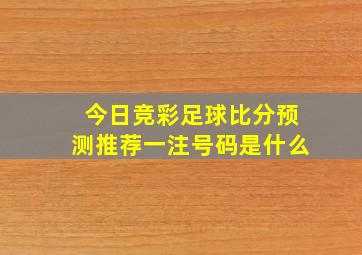 今日竞彩足球比分预测推荐一注号码是什么