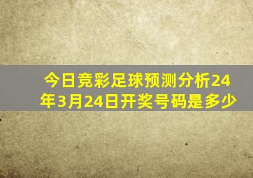 今日竞彩足球预测分析24年3月24日开奖号码是多少