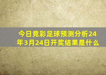 今日竞彩足球预测分析24年3月24日开奖结果是什么