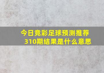 今日竞彩足球预测推荐310期结果是什么意思