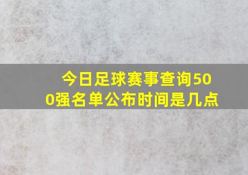 今日足球赛事查询500强名单公布时间是几点