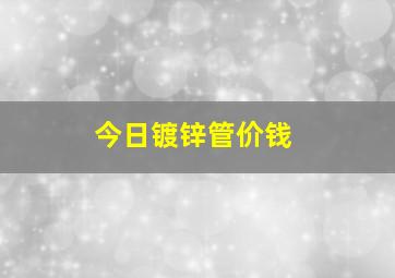 今日镀锌管价钱