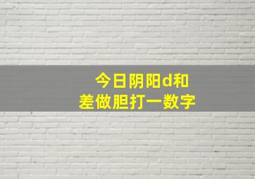 今日阴阳d和差做胆打一数字