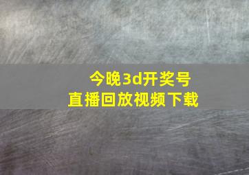 今晚3d开奖号直播回放视频下载