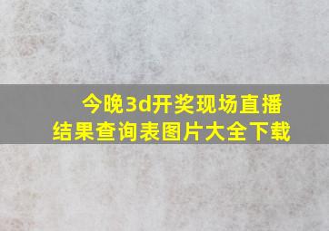 今晚3d开奖现场直播结果查询表图片大全下载