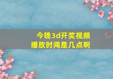 今晚3d开奖视频播放时间是几点啊