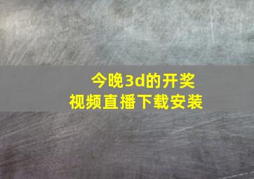 今晚3d的开奖视频直播下载安装