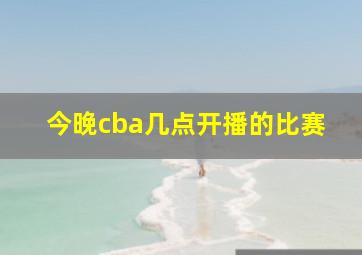 今晚cba几点开播的比赛