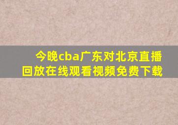 今晚cba广东对北京直播回放在线观看视频免费下载