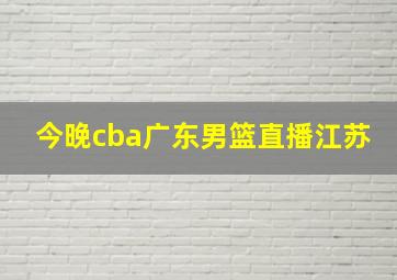 今晚cba广东男篮直播江苏