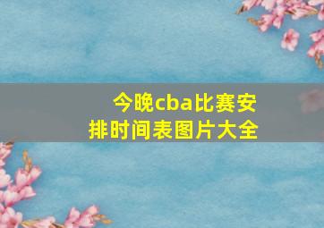 今晚cba比赛安排时间表图片大全