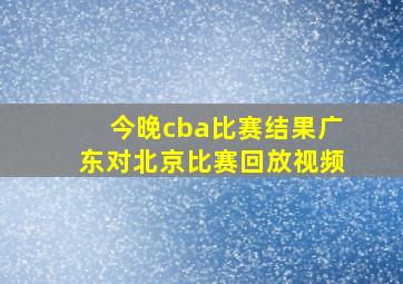 今晚cba比赛结果广东对北京比赛回放视频