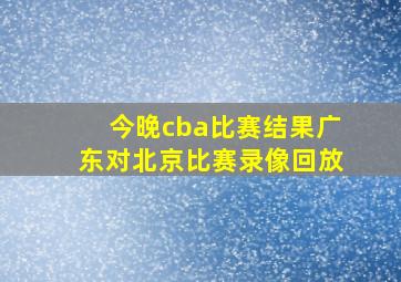 今晚cba比赛结果广东对北京比赛录像回放