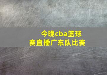 今晚cba篮球赛直播广东队比赛