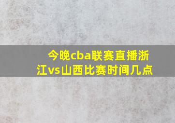 今晚cba联赛直播浙江vs山西比赛时间几点