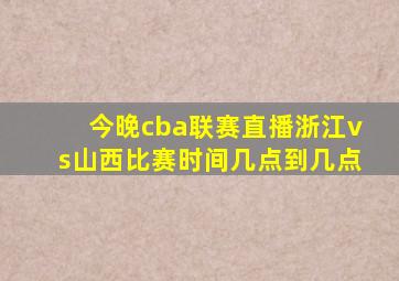 今晚cba联赛直播浙江vs山西比赛时间几点到几点