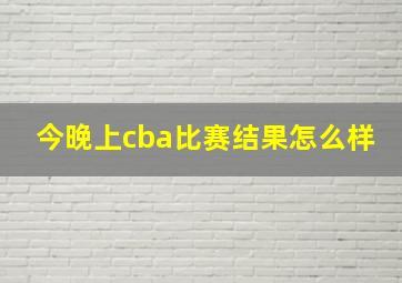 今晚上cba比赛结果怎么样