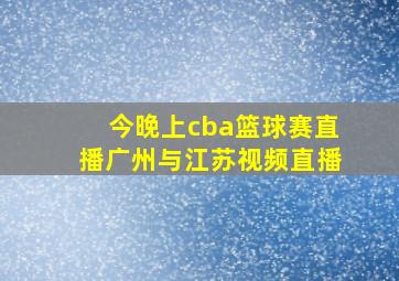 今晚上cba篮球赛直播广州与江苏视频直播