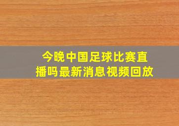 今晚中国足球比赛直播吗最新消息视频回放