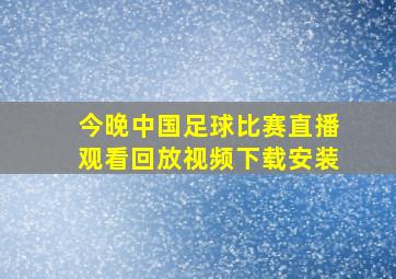 今晚中国足球比赛直播观看回放视频下载安装